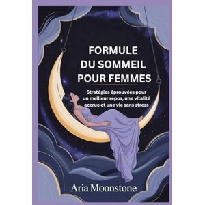Moonstone, Aria FORMULE DU SOMMEIL POUR FEMMES: Stratégies éprouvées pour un meilleur repos, une vitalité accrue et une vie sans stress Moonstone, Aria FORMULE DU SOMMEIL POUR FEMMES: Stratégies éprouvées pour un meilleur repos, une vitalité accrue et une vie sans stress