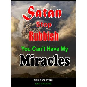 Olayeri, Tella Satan Stop Rubbish! You Can't Have My Miracle: A Powerful Guide To Posses Your Possession (Powerful Prayers For Every Need) Olayeri, Tella Satan Stop Rubbish! You Can't Have My Miracle: A Powerful Guide To Posses Your Possession (Powerful Prayers For Every Need)