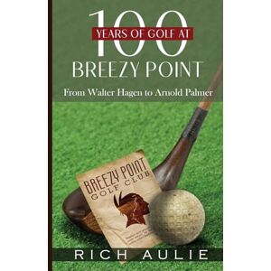 Aulie, Rich 100 Years of Golf at Breezy Point: From Walter Hagen to Arnold Palmer Aulie, Rich 100 Years of Golf at Breezy Point: From Walter Hagen to Arnold Palmer
