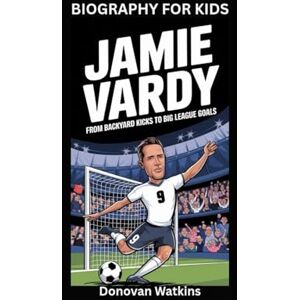 Watkins, Donovan JAMIE VARDY: From Backyard Kicks to Big League Goals- Biography for kids Watkins, Donovan JAMIE VARDY: From Backyard Kicks to Big League Goals- Biography for kids