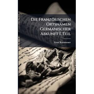 Kornmesser, Ernst Die Französischen Ortsnamen Germanischer Abkunft I. Teil Kornmesser, Ernst Die Französischen Ortsnamen Germanischer Abkunft I. Teil