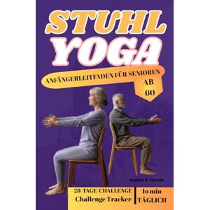 FAROUK, ANDREA B STUHL YOGA ANFÄNGERLEITFADEN FÜR SENIOREN AB 60: Ein sanfter und zugänglicher Ansatz für Flexibilität, Kraft und Achtsamkeit FAROUK, ANDREA B STUHL YOGA ANFÄNGERLEITFADEN FÜR SENIOREN AB 60: Ein sanfter und zugänglicher Ansatz für Flexibilität, Kraft und Achtsamkeit