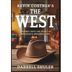 Shuler, Darrell Kevin Costner's The West: Journey Into the Heart of America’s Untamed Past Shuler, Darrell Kevin Costner's The West: Journey Into the Heart of America’s Untamed Past