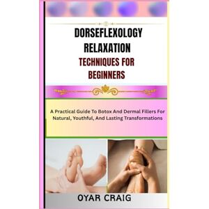 CRAIG, OYAR DORSEFLEXOLOGY RELAXATION TECHNIQUES FOR BEGINNERS: A Practical Guide To Botox And Dermal Fillers For Natural, Youthful, And Lasting Transformations CRAIG, OYAR DORSEFLEXOLOGY RELAXATION TECHNIQUES FOR BEGINNERS: A Practical Guide To Botox And Dermal Fillers For Natural, Youthful, And Lasting Transformations