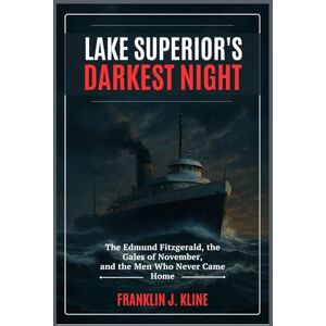 Kline, Franklin J. Lake Superior’s Darkest Night: The Edmund Fitzgerald, the Gales of November, and the Men Who Never Came Home Kline, Franklin J. Lake Superior’s Darkest Night: The Edmund Fitzgerald, the Gales of November, and the Men Who Never Came Home