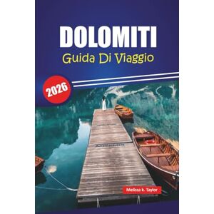 Taylor DOLOMITI GUIDA DI VIAGGIO 2026: Sentieri escursionistici, viaggi panoramici, consigli per l'avventura e le migliori cose da fare nella regione alpina del nord Italia Taylor DOLOMITI GUIDA DI VIAGGIO 2026: Sentieri escursionistici, viaggi panoramici, consigli per l'avventura e le migliori cose da fare nella regione alpina del nord Italia