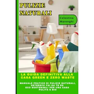 Marenghi, Celestina PULIZIE NATURALI: La Guida Definitiva alla Casa Green e Zero Waste: Manuale Pratico di Pulizie Naturali, Detersivi Fai da Te ed Eco Sostenibili per una Casa Pulita e Bio Marenghi, Celestina PULIZIE NATURALI: La Guida Definitiva alla Casa Green e Zero Waste: Manuale Pratico di Pulizie Naturali, Detersivi Fai da Te ed Eco Sostenibili per una Casa Pulita e Bio