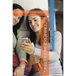 HUSSAIN, SSB E-COMMERCE MARKETING: STRATEGIES FOR SUCCESS HUSSAIN, SSB E-COMMERCE MARKETING: STRATEGIES FOR SUCCESS