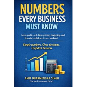 Singh, Amit Dharmendra NUMBERS EVERY BUSINESS MUST KNOW: Learn profit, cash flow, pricing, budgeting, and financial confidence in one weekend Singh, Amit Dharmendra NUMBERS EVERY BUSINESS MUST KNOW: Learn profit, cash flow, pricing, budgeting, and financial confidence in one weekend