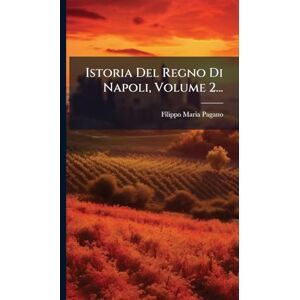 Pagano, Filippo Maria Istoria Del Regno Di Napoli, Volume 2... Pagano, Filippo Maria Istoria Del Regno Di Napoli, Volume 2...