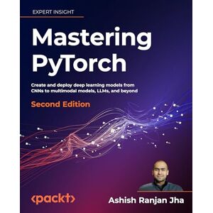 Jha, Ashish Ranjan Mastering PyTorch: Create and deploy deep learning models from CNNs to multimodal models, LLMs, and beyond Jha, Ashish Ranjan Mastering PyTorch: Create and deploy deep learning models from CNNs to multimodal models, LLMs, and beyond