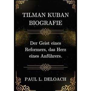 DELOACH, PAUL L. TILMAN KUBAN Biografie: Der Geist eines Reformers, das Herz eines Anführers. DELOACH, PAUL L. TILMAN KUBAN Biografie: Der Geist eines Reformers, das Herz eines Anführers.