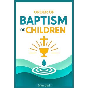 Joel, Mary Order of Baptism of Children: A Catholic Guide with Official Rite, Essential Prayers, Symbols, and Instructions for Parents, Godparents, and Clergy, In Accordance With the Catechism of the Church Joel, Mary Order of Baptism of Children: A Catholic Guide with Official Rite, Essential Prayers, Symbols, and Instructions for Parents, Godparents, and Clergy, In Accordance With the Catechism of the Church