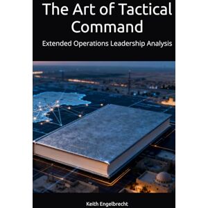 Engelbrecht, Keith The Art of Tactical Command: Extended Operations Leadership Analysis (EXTENDED OPERATIONS: A Strategic Analysis of Prolonged Military Conflicts) Engelbrecht, Keith The Art of Tactical Command: Extended Operations Leadership Analysis (EXTENDED OPERATIONS: A Strategic Analysis of Prolonged Military Conflicts)