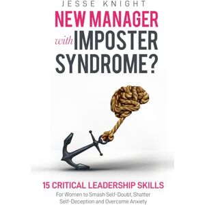 Knight, Jesse New Manager with Imposter Syndrome?: 15 Critical Leadership Skills For Women to Smash Self-Doubt, Shatter Self-Deception and Overcome Anxiety. Knight, Jesse New Manager with Imposter Syndrome?: 15 Critical Leadership Skills For Women to Smash Self-Doubt, Shatter Self-Deception and Overcome Anxiety.