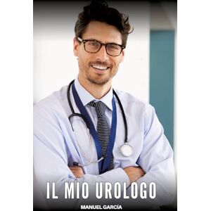 García, Manuel Il Mio Urologo: Racconti Erotici Gay Espliciti in Italiano per Adulti García, Manuel Il Mio Urologo: Racconti Erotici Gay Espliciti in Italiano per Adulti