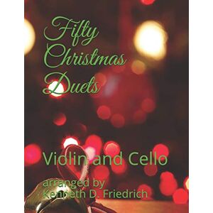 Friedrich, arranged by Kenneth D. Fifty Christmas Duets: Violin and Cello Friedrich, arranged by Kenneth D. Fifty Christmas Duets: Violin and Cello