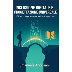 Andrisani, Emanuele Inclusione Digitale e Progettazione Universale: UDL, tecnologie assistive e didattica per tutti (Didattiche Innovative per la Scuola di Oggi) Andrisani, Emanuele Inclusione Digitale e Progettazione Universale: UDL, tecnologie assistive e didattica per tutti (Didattiche Innovative per la Scuola di Oggi)