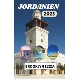 Eliza, Brooklyn JORDANIEN REISEFÜHRER 2025: Eine Reise durch Jordaniens antike Wunder und lebendige Kultur Eliza, Brooklyn JORDANIEN REISEFÜHRER 2025: Eine Reise durch Jordaniens antike Wunder und lebendige Kultur