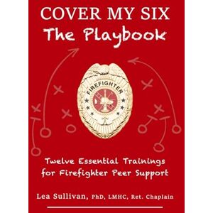 Sullivan, Lea Cover My Six, The Playbook: Twelve Essential Trainings for Firefighter Peer Support Sullivan, Lea Cover My Six, The Playbook: Twelve Essential Trainings for Firefighter Peer Support