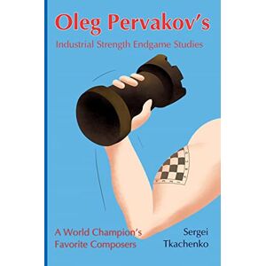 Tkachenko, Sergei Oleg Pervakov’s Industrial Strength Endgame Studies: A World Champion’s Favorite Composers: 4 Tkachenko, Sergei Oleg Pervakov’s Industrial Strength Endgame Studies: A World Champion’s Favorite Composers: 4