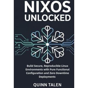 Talen, Quinn NixOS Unlocked: Build Secure, Reproducible Linux Environments with Pure Functional Configuration and Zero Downtime Deployments Talen, Quinn NixOS Unlocked: Build Secure, Reproducible Linux Environments with Pure Functional Configuration and Zero Downtime Deployments