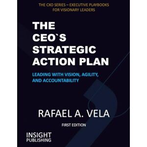 Vela, Rafael A. The CEO`s Strategic Action Plan: Leading with Vision, Agility, and Accountability (The CXO Series Executive Playbooks for Visionary Leaders) Vela, Rafael A. The CEO`s Strategic Action Plan: Leading with Vision, Agility, and Accountability (The CXO Series Executive Playbooks for Visionary Leaders)