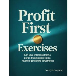Grayson, Jocelyn Profit First Exercises: Turn your enterprise from a profit-draining giant into a revenue-generating powerhouse. Grayson, Jocelyn Profit First Exercises: Turn your enterprise from a profit-draining giant into a revenue-generating powerhouse.