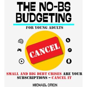 Orion THE NO-BS BUDGETING FOR YOUNG ADULTS: Small and Big Debt Crises Are Your Subscriptions – Cancel It (The Broke Protocols for Young Adults) Orion THE NO-BS BUDGETING FOR YOUNG ADULTS: Small and Big Debt Crises Are Your Subscriptions – Cancel It (The Broke Protocols for Young Adults)