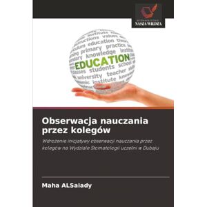 ALSaiady, Maha Obserwacja nauczania przez kolegów: Wdrożenie inicjatywy obserwacji nauczania przez kolegów na Wydziale Stomatologii uczelni w Dubaju: Wdro¿enie ... na Wydziale Stomatologii uczelni w Dubaju ALSaiady, Maha Obserwacja nauczania przez kolegów: Wdrożenie inicjatywy obserwacji nauczania przez kolegów na Wydziale Stomatologii uczelni w Dubaju: Wdro¿enie ... na Wydziale Stomatologii uczelni w Dubaju