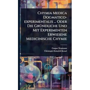 Neumann, Caspar Chymia Medica Dogmatico-experimentalis ... Oder Die GrÃ1/4ndliche Und Mit Experimenten Erwiesene Medicinische Chymie Neumann, Caspar Chymia Medica Dogmatico-experimentalis ... Oder Die GrÃ1/4ndliche Und Mit Experimenten Erwiesene Medicinische Chymie