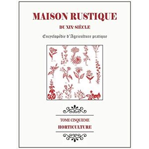 Bixio, Dr Alexandre MAISON RUSTIQUE DU XIXe SIÈCLE TOME 5 Horticulture: Encyclopédie d'Agriculture Pratique Bixio, Dr Alexandre MAISON RUSTIQUE DU XIXe SIÈCLE TOME 5 Horticulture: Encyclopédie d'Agriculture Pratique