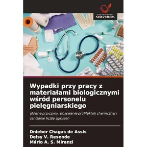 Chagas de Assis, Dnieber Wypadki przy pracy z materialami biologicznymi wśród personelu pielęgniarskiego: g¿ówne przyczyny, stosowanie profilaktyki chemicznej i zani¿anie liczby zg¿osze¿ Chagas de Assis, Dnieber Wypadki przy pracy z materialami biologicznymi wśród personelu pielęgniarskiego: g¿ówne przyczyny, stosowanie profilaktyki chemicznej i zani¿anie liczby zg¿osze¿
