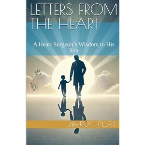 Pillay, Jehron Letters from the Heart. A Heart Surgeon's Wisdom to His Son Pillay, Jehron Letters from the Heart. A Heart Surgeon's Wisdom to His Son