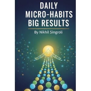 Singroli, Nikhil Daily Micro-Habits, Big Results: 21 Days to Build Powerful Routines, Increase Productivity, and Achieve More Every Day Singroli, Nikhil Daily Micro-Habits, Big Results: 21 Days to Build Powerful Routines, Increase Productivity, and Achieve More Every Day