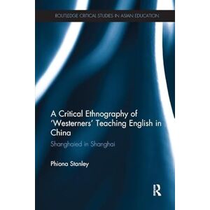 Stanley A Critical Ethnography of ‘Westerners’ Teaching English in China: Shanghaied in Shanghai (Routledge Critical Studies in Asian Education) Stanley A Critical Ethnography of ‘Westerners’ Teaching English in China: Shanghaied in Shanghai (Routledge Critical Studies in Asian Education)