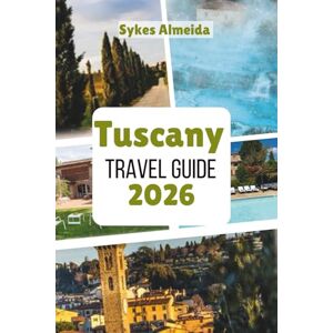 Almeida, Sykes Tuscany Travel Guide 2026: Rolling Hills, Wine Country, and Renaissance Treasures Almeida, Sykes Tuscany Travel Guide 2026: Rolling Hills, Wine Country, and Renaissance Treasures
