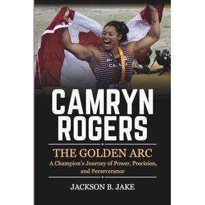 Jackson CAMRYN ROGERS: THE GOLDEN ARC: A Champion’s Journey of Power, Precision, and Perseverance Jackson CAMRYN ROGERS: THE GOLDEN ARC: A Champion’s Journey of Power, Precision, and Perseverance