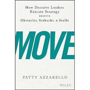 Azzarello, Patty Move: How Decisive Leaders Execute Strategy Despite Obstacles, Setbacks, and Stalls Azzarello, Patty Move: How Decisive Leaders Execute Strategy Despite Obstacles, Setbacks, and Stalls