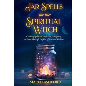 Ashford, Maren Jar Spells for the Spiritual Witch: Crafting Spells for Protection, Prosperity & Peace Through the Use of Ancient Wisdom Ashford, Maren Jar Spells for the Spiritual Witch: Crafting Spells for Protection, Prosperity & Peace Through the Use of Ancient Wisdom