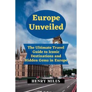 Miles, Henry Europe Unveiled: The Ultimate Travel Guide to Iconic Destinations and Hidden Gems in Europe (All Visitors and Tourists Travel Guides.) Miles, Henry Europe Unveiled: The Ultimate Travel Guide to Iconic Destinations and Hidden Gems in Europe (All Visitors and Tourists Travel Guides.)