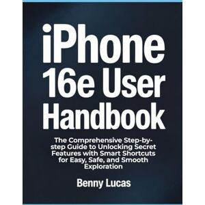 Lucas, Benny iPhone 16e User Handbook: The Comprehensive Step-by-step Guide to Unlocking Secret Features with Smart Shortcuts for Easy, Safe, and Smooth Exploration Lucas, Benny iPhone 16e User Handbook: The Comprehensive Step-by-step Guide to Unlocking Secret Features with Smart Shortcuts for Easy, Safe, and Smooth Exploration