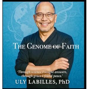 Labilles PHD, Dr. Dr. Ulysses Lagrimas The Genome of Faith: A Life Unfolding Between Heaven and Earth (A Scientist's Testaments from PREDIAGNOSIS TO THE PROGNOSIS TIMELINE) Labilles PHD, Dr. Dr. Ulysses Lagrimas The Genome of Faith: A Life Unfolding Between Heaven and Earth (A Scientist's Testaments from PREDIAGNOSIS TO THE PROGNOSIS TIMELINE)