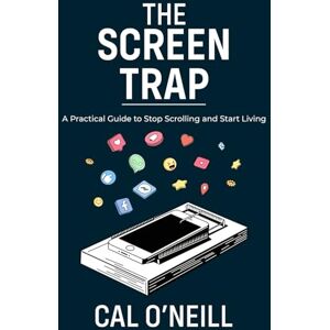 O'Neill The Screen Trap: A Practical Guide to Stop Scrolling and Start Living O'Neill The Screen Trap: A Practical Guide to Stop Scrolling and Start Living