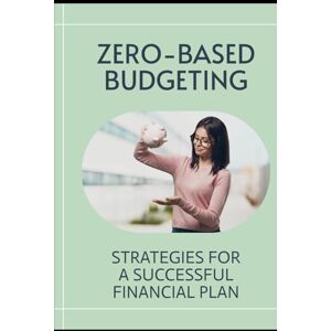 Kingsley, Xavier I. Zero-based Budgeting: Strategies for a Successful Financial Plan Kingsley, Xavier I. Zero-based Budgeting: Strategies for a Successful Financial Plan