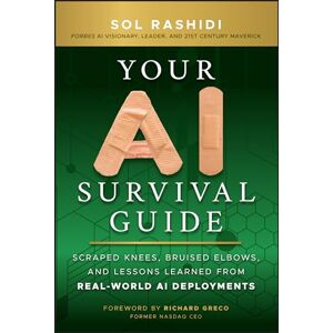 Rashidi, Sol Your AI Survival Guide: Scraped Knees, Bruised Elbows, and Lessons Learned from Real-World AI Deployments Rashidi, Sol Your AI Survival Guide: Scraped Knees, Bruised Elbows, and Lessons Learned from Real-World AI Deployments