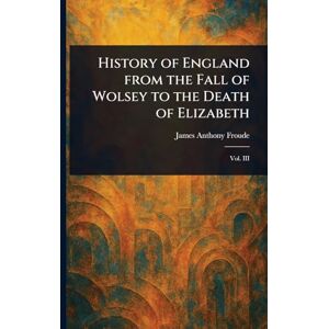 Froude, James Anthony History of England From the Fall of Wolsey to the Death of Elizabeth Froude, James Anthony History of England From the Fall of Wolsey to the Death of Elizabeth