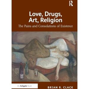 Clack, Brian R. Love, Drugs, Art, Religion: The Pains and Consolations of Existence Clack, Brian R. Love, Drugs, Art, Religion: The Pains and Consolations of Existence
