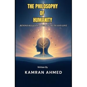 Ahmed The Philosophy of Humanity: Truth, Love, and the Inner Path Beyond Religion Ahmed The Philosophy of Humanity: Truth, Love, and the Inner Path Beyond Religion