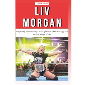 L. SAGE, CODY LIV MORGAN: Biography of Wrestling’s Rising Star and Her Unstoppable Path to WWE Glory (WWE HALL OF CHAMPIONS: BIOGRAPHIES OF WRESTLING'S GREATEST and LEGENDS) L. SAGE, CODY LIV MORGAN: Biography of Wrestling’s Rising Star and Her Unstoppable Path to WWE Glory (WWE HALL OF CHAMPIONS: BIOGRAPHIES OF WRESTLING'S GREATEST and LEGENDS)